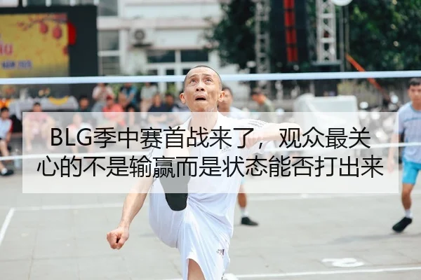 BLG季中赛首战来了，观众最关心的不是输赢而是状态能否打出来