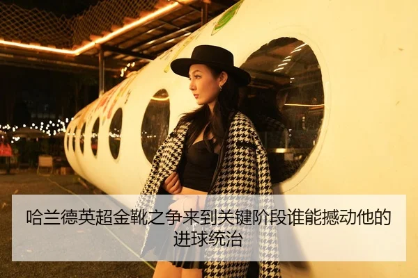 哈兰德英超金靴之争来到关键阶段谁能撼动他的进球统治